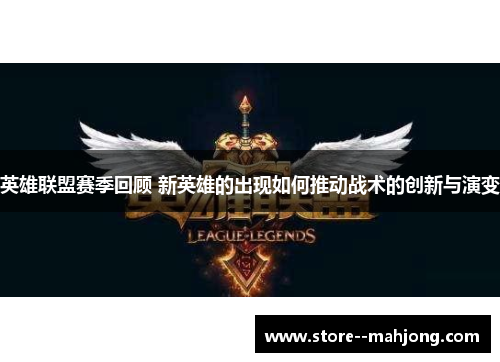 英雄联盟赛季回顾 新英雄的出现如何推动战术的创新与演变