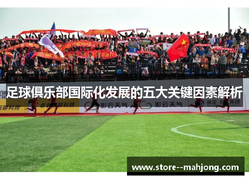 足球俱乐部国际化发展的五大关键因素解析