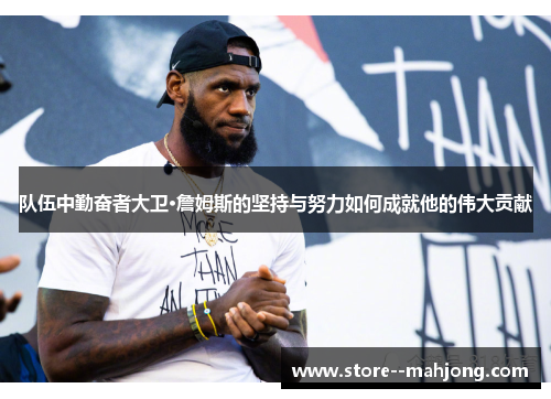 队伍中勤奋者大卫·詹姆斯的坚持与努力如何成就他的伟大贡献