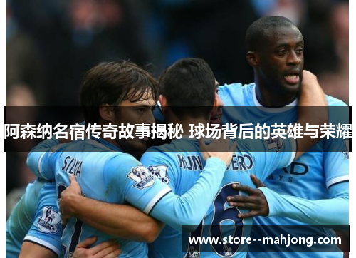 阿森纳名宿传奇故事揭秘 球场背后的英雄与荣耀