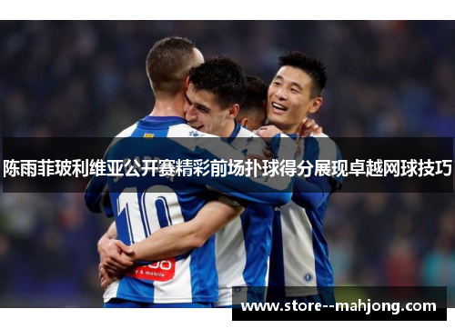 陈雨菲玻利维亚公开赛精彩前场扑球得分展现卓越网球技巧