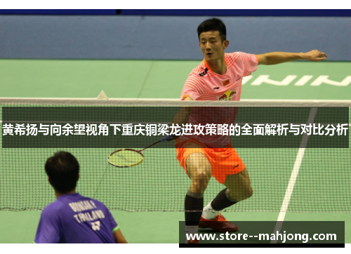 黄希扬与向余望视角下重庆铜梁龙进攻策略的全面解析与对比分析