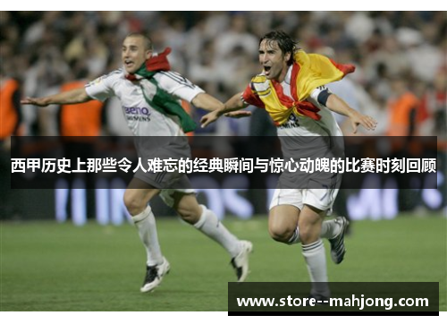 西甲历史上那些令人难忘的经典瞬间与惊心动魄的比赛时刻回顾