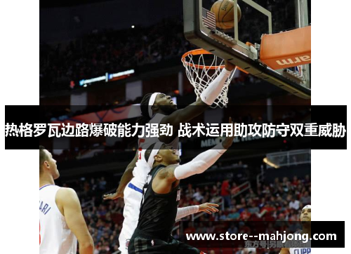 热格罗瓦边路爆破能力强劲 战术运用助攻防守双重威胁