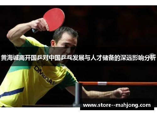 黄海诚离开国乒对中国乒乓发展与人才储备的深远影响分析