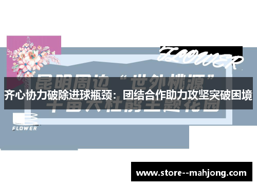 齐心协力破除进球瓶颈：团结合作助力攻坚突破困境