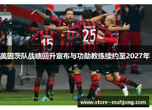 美因茨队战绩回升宣布与功勋教练续约至2027年 